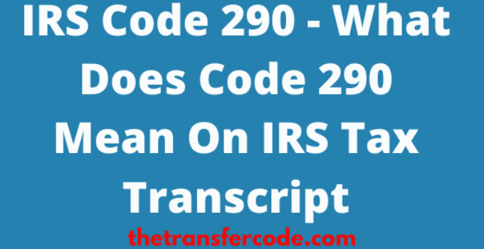Here is what IRS code 290 mean on your tax transcript