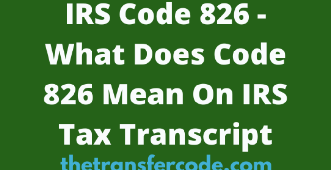 IRS Code 826 Meaning On 2023/2024 IRS Tax Transcript