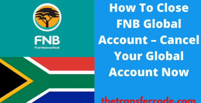 How To Close FNB Global Account, 2022, Cancel Your Global Account In South Africa