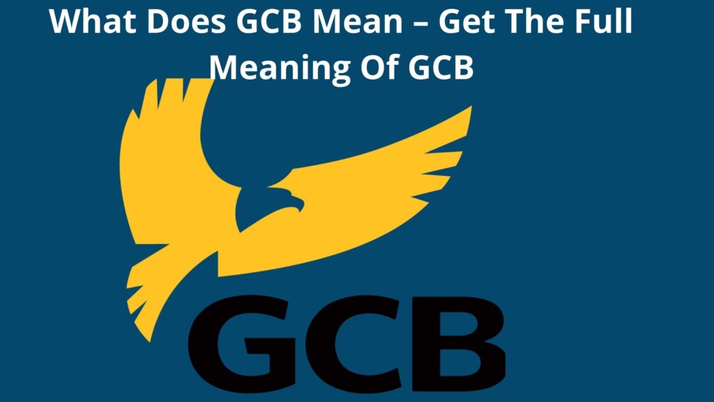 what-does-gcb-mean-2023-get-the-full-meaning-of-gcb