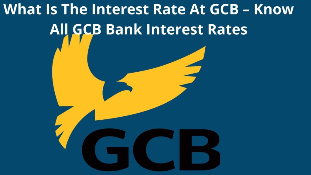 what-is-the-interest-rate-at-gcb-for-2023-know-all-bank-interest-rates