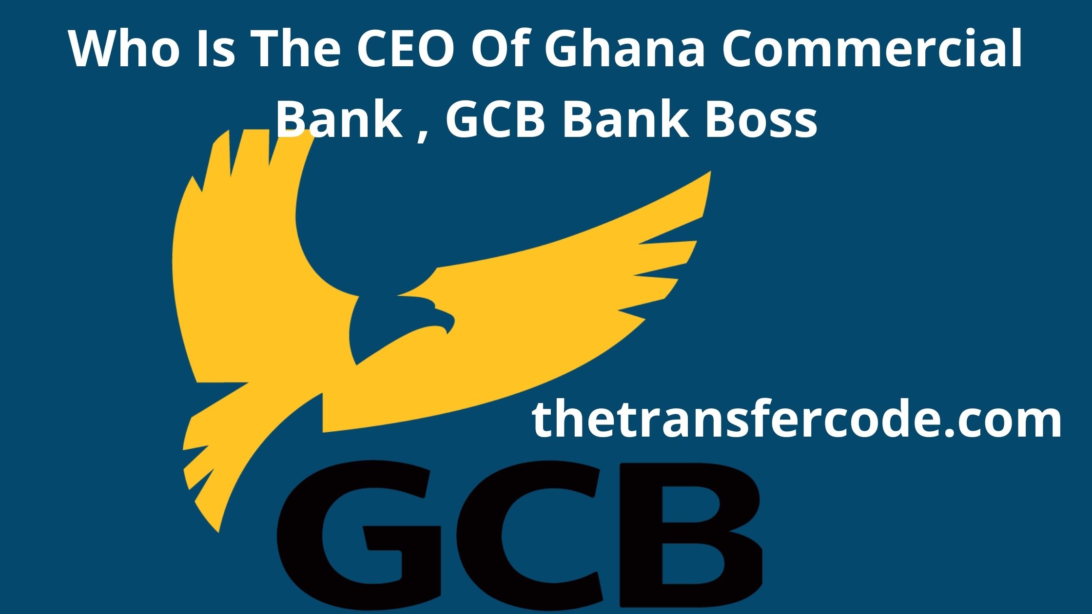 Who Is The CEO Of Ghana Commercial Bank , GCB Bank Boss