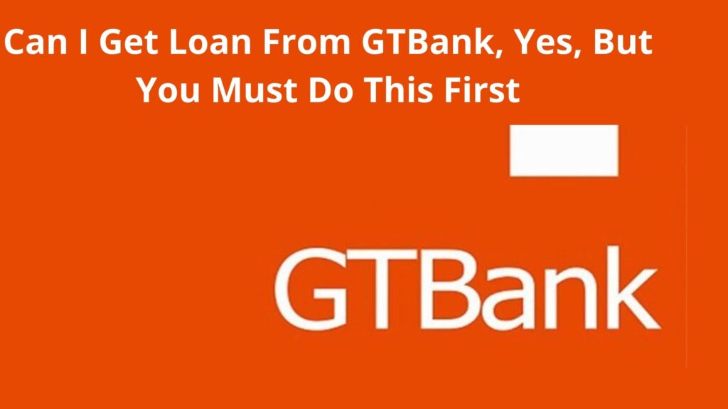 can-i-get-loan-from-gtbank-yes-but-you-must-do-this-first