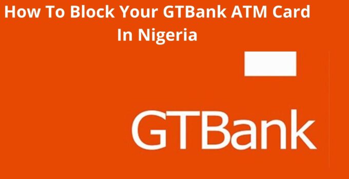 How To Block Your GTBank ATM Card In Nigeria, 2023 GTB Guide
