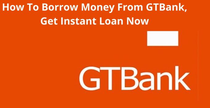 How To Borrow Money From GTBank, 2022, Get Instant Loan Now