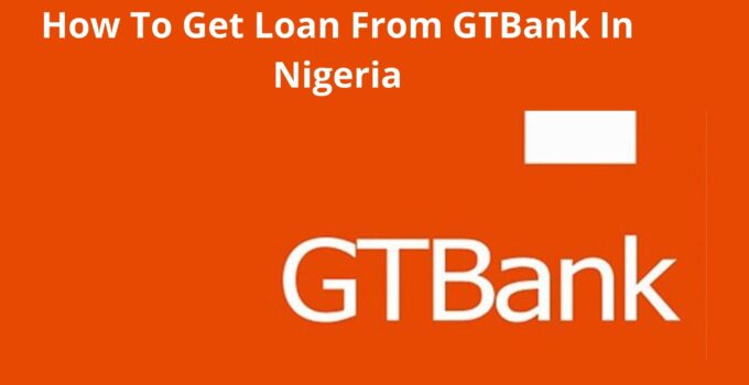 How To Get Loan From GTBank In Nigeria, 2023, Get Instant Loan