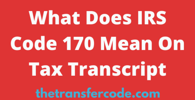 What Does IRS Code 170 Mean On Tax Transcript