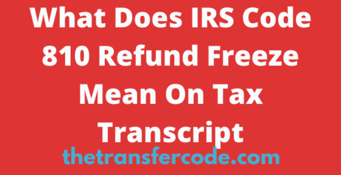 What Does IRS Code 810 Refund Freeze Mean On Tax Transcript