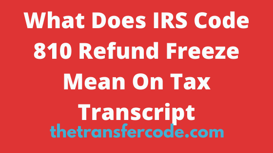 irs-code-810-refund-freeze-meaning-on-2023-2024-tax-transcript