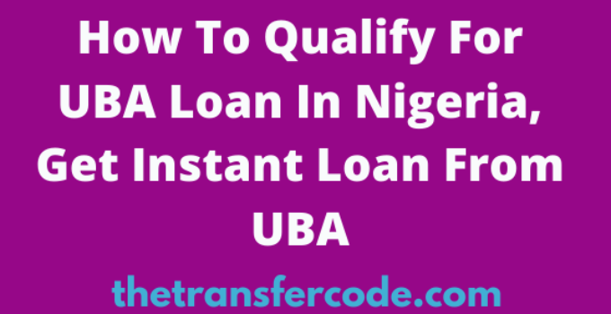 How To Qualify For UBA Loan In Nigeria, Get Instant Loan From UBA