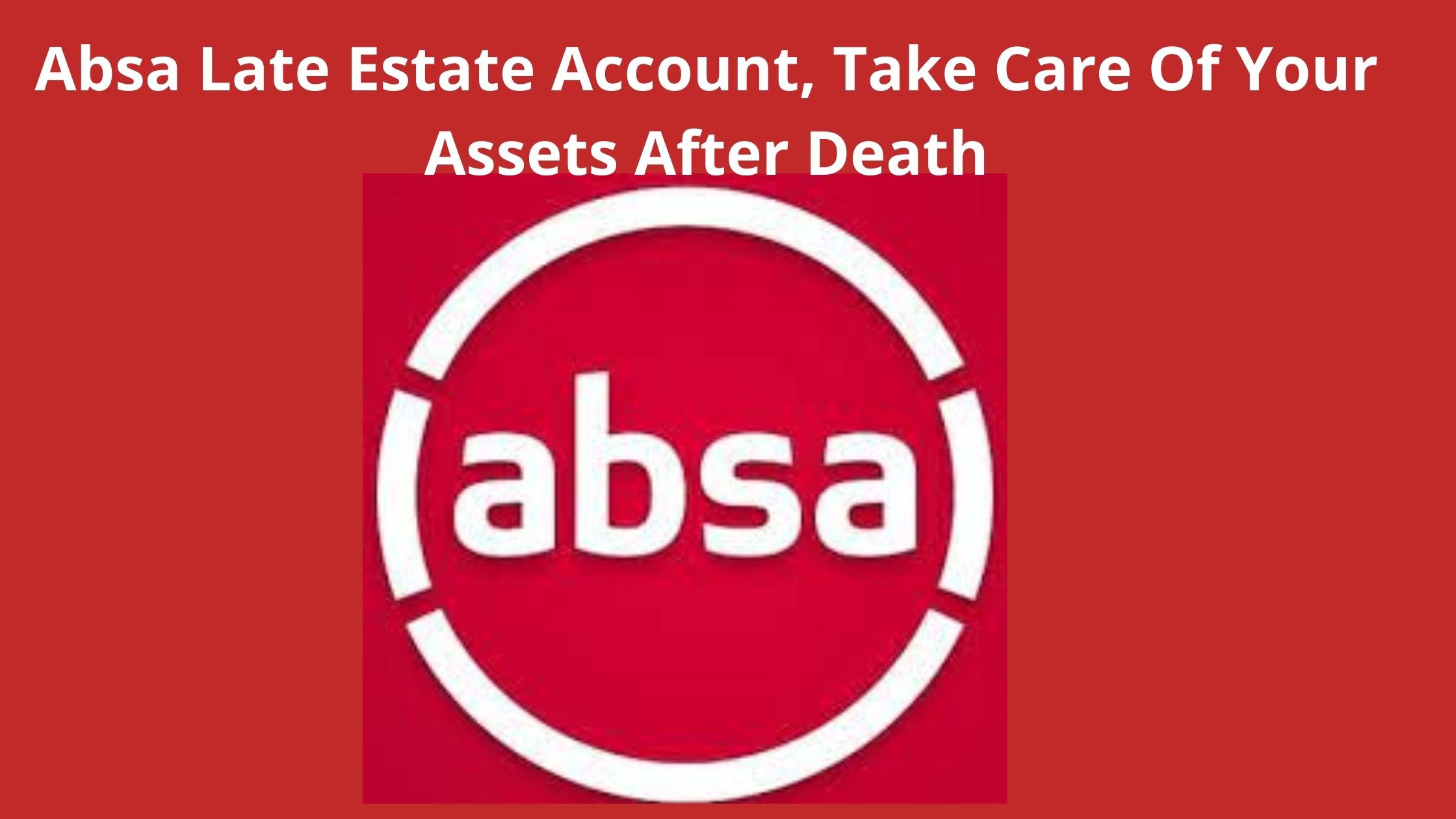 Absa Late Estate Account, 2022, Take Care Of Your Assets After Death