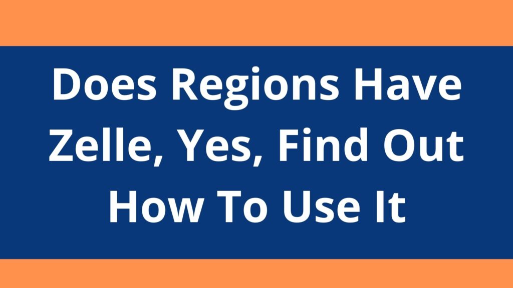Does Regions Have Zelle, 2023, Yes, Find Out How To Use It