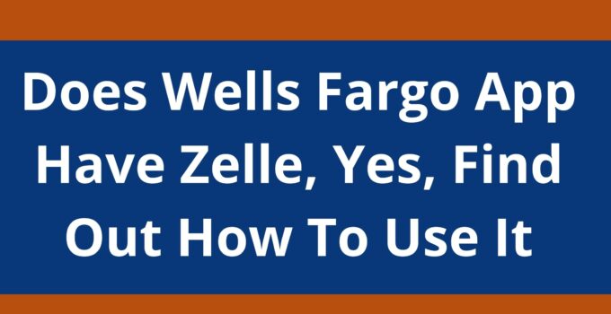 Does Wells Fargo App Have Zelle, 2023, Yes, Find Out How To Use It