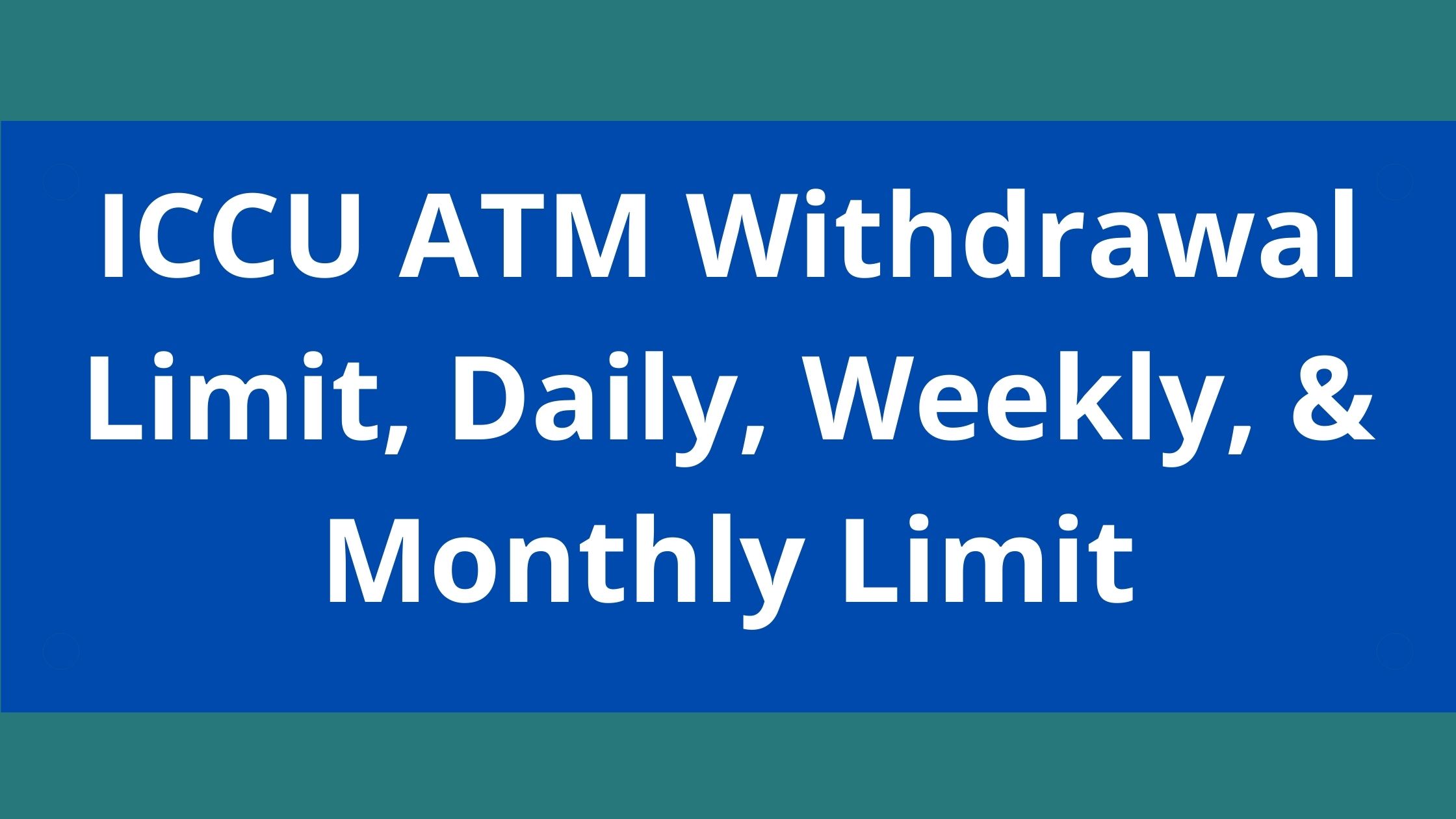 ICCU ATM Withdrawal Limit, 2022, ICCU Daily, Weekly, & Monthly Limit