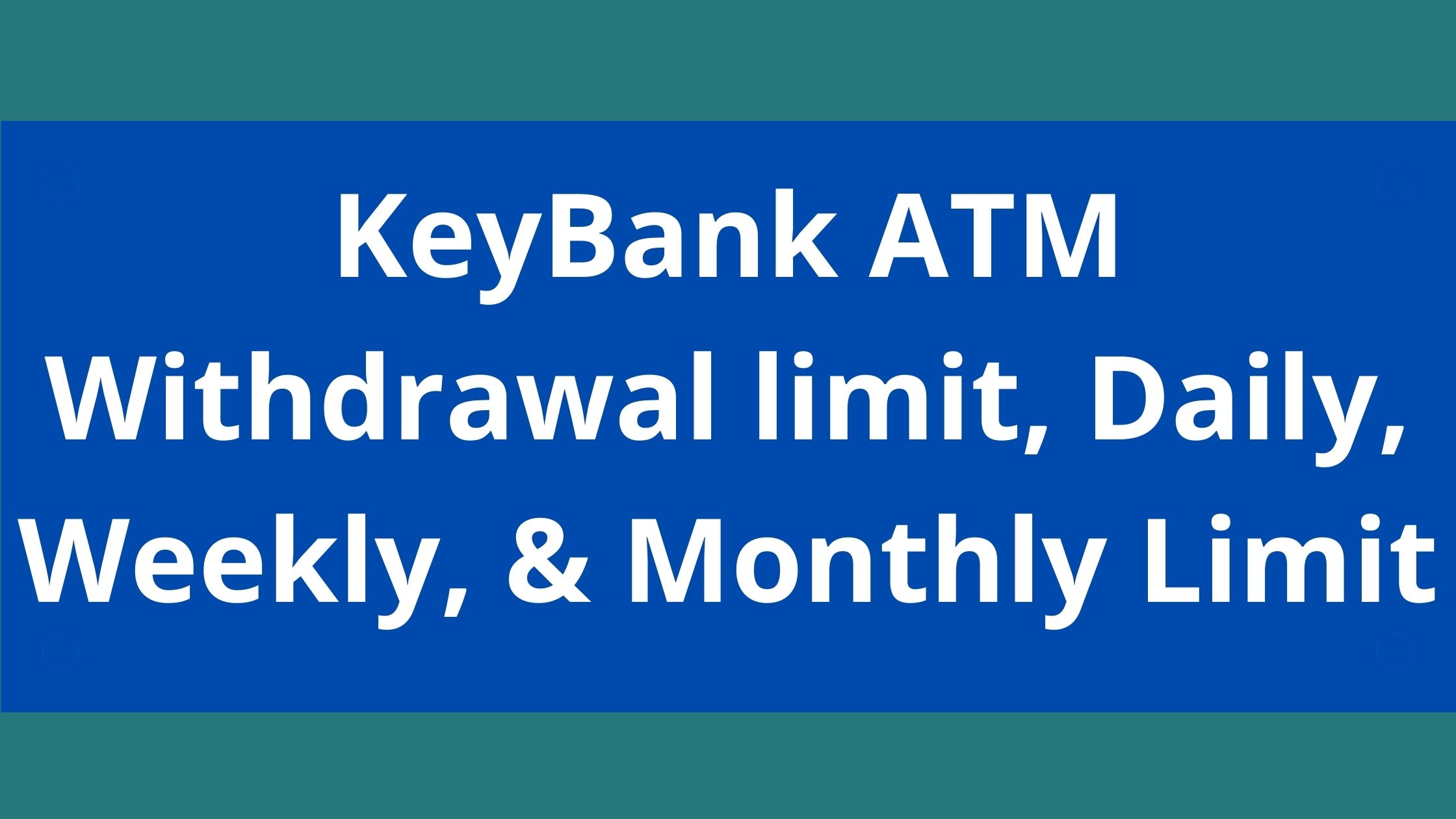 KeyBank ATM Withdrawal Limit, 2023, Keybank Daily, Weekly, & Monthly Limit