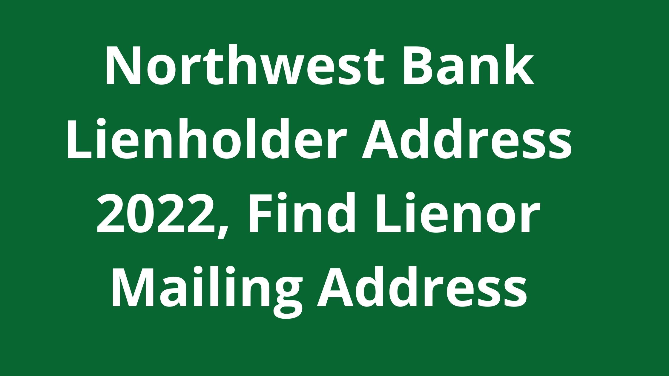 Northwest Bank Lienholder Address 2023, Find Lienor Mailing Address