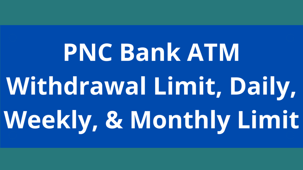 PNC Bank ATM Withdrawal Limit, 2023, PNC Daily, Weekly, & Monthly Limit