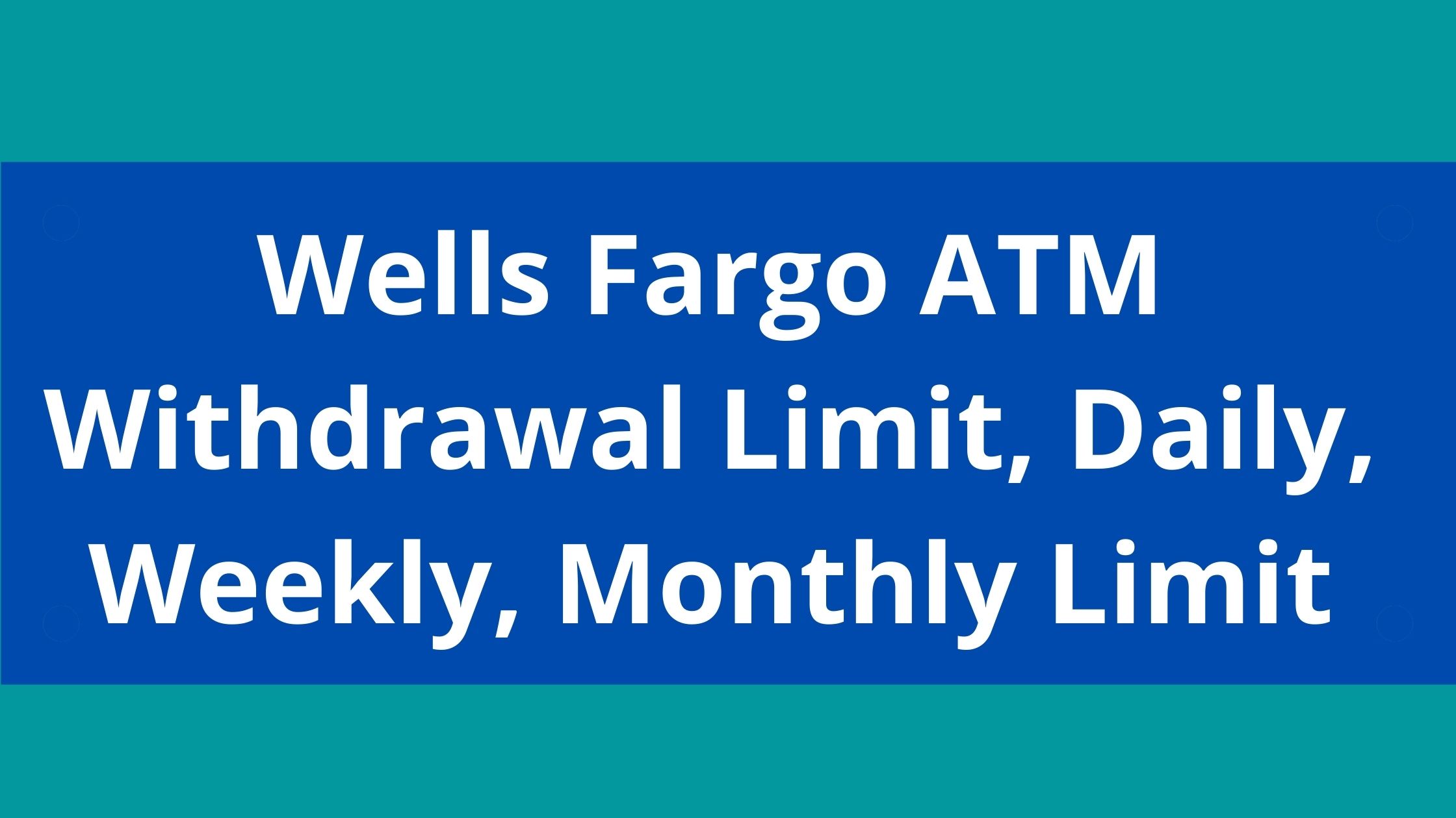 Wells Fargo ATM Withdrawal Limit, Daily, Weekly, Monthly Limit
