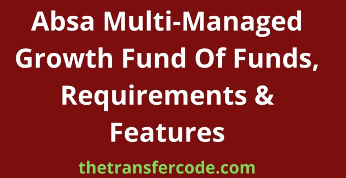 Absa Multi-Managed Growth Fund Of Funds, Requirements & Features