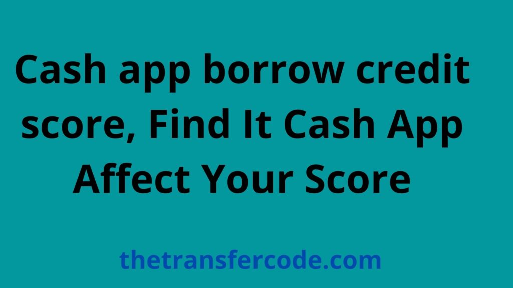 Does Cash App Borrow Affect Credit Score