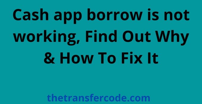 Cash app borrow is not working, Find Out Why & How To Fix It