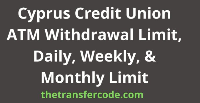 Cyprus Credit Union ATM Withdrawal Limit, Daily, Weekly, & Monthly Limit