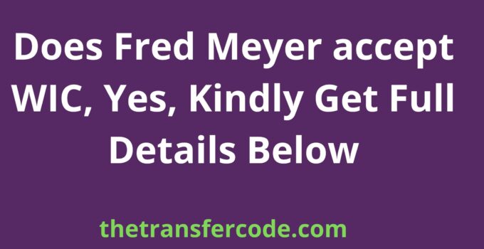Does Fred Meyer accept WIC, Yes, Kindly Get Full Details Below