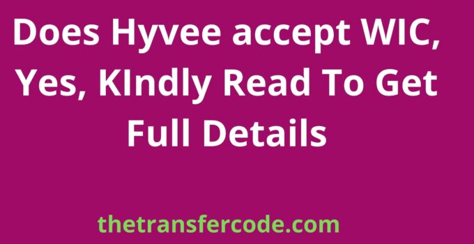 Does Hyvee accept WIC, Yes, KIndly Read To Get Full Details