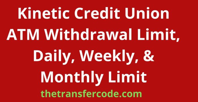 Kinetic Credit Union ATM Withdrawal Limit, Daily, Weekly, & Monthly Limit