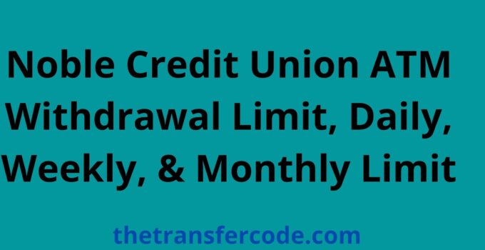 Noble Credit Union ATM Withdrawal Limit, Daily, Weekly, & Monthly Limit