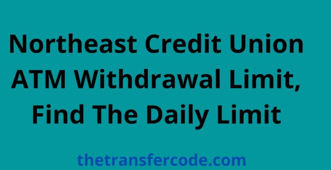 Northeast Credit Union ATM Withdrawal Limit, Find The Daily Limit