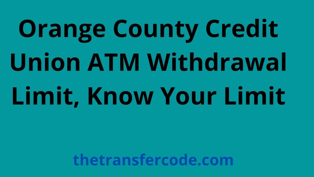 Orange County Credit Union ATM Withdrawal Limit, Know Your Limit