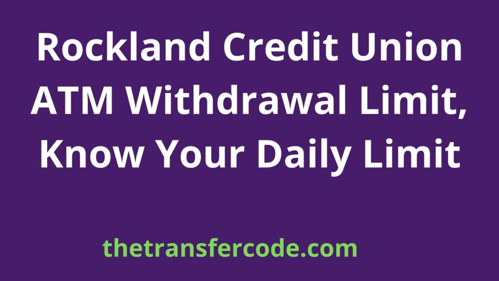 Rockland Credit Union ATM Withdrawal Limit, Know Your Daily Limit