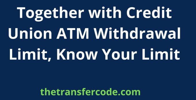 Together with Credit Union ATM Withdrawal Limit, 2024, Know Your Limit