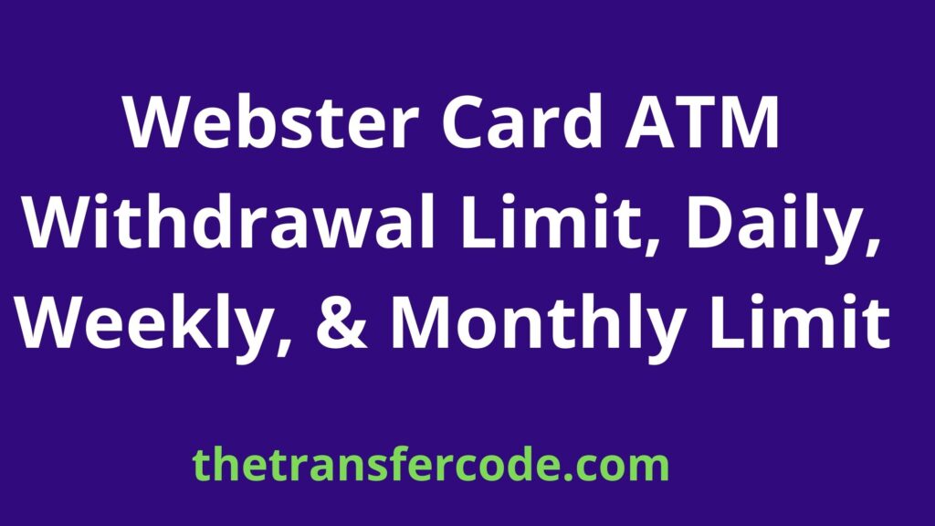 Webster Card ATM Withdrawal Limit, 2023, Daily, Weekly, & Monthly Limit